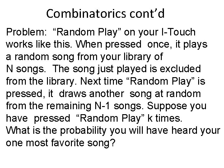 Combinatorics cont’d Problem: “Random Play” on your I-Touch works like this. When pressed once,