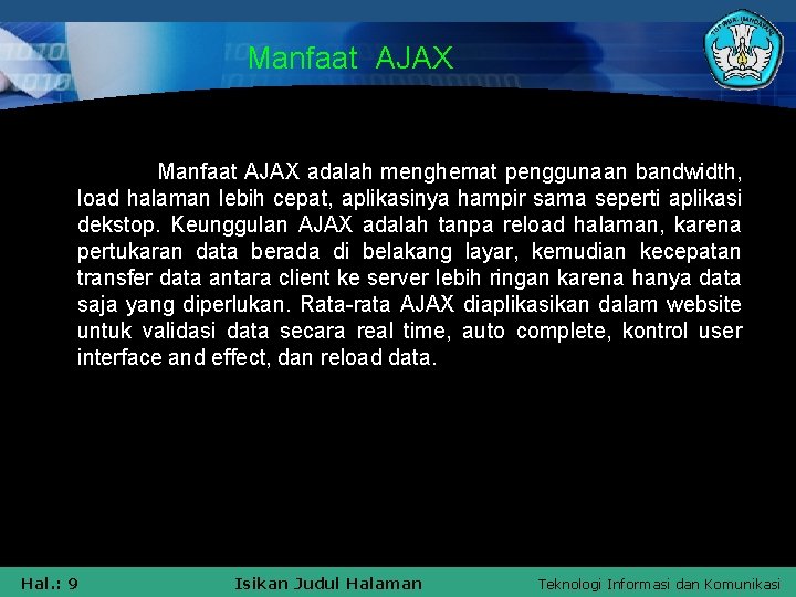 Manfaat AJAX adalah menghemat penggunaan bandwidth, load halaman lebih cepat, aplikasinya hampir sama seperti