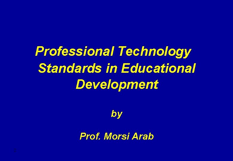 Professional Technology Standards in Educational Development by Prof. Morsi Arab 2 