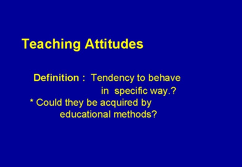 Teaching Attitudes Definition : Tendency to behave in specific way. ? * Could they