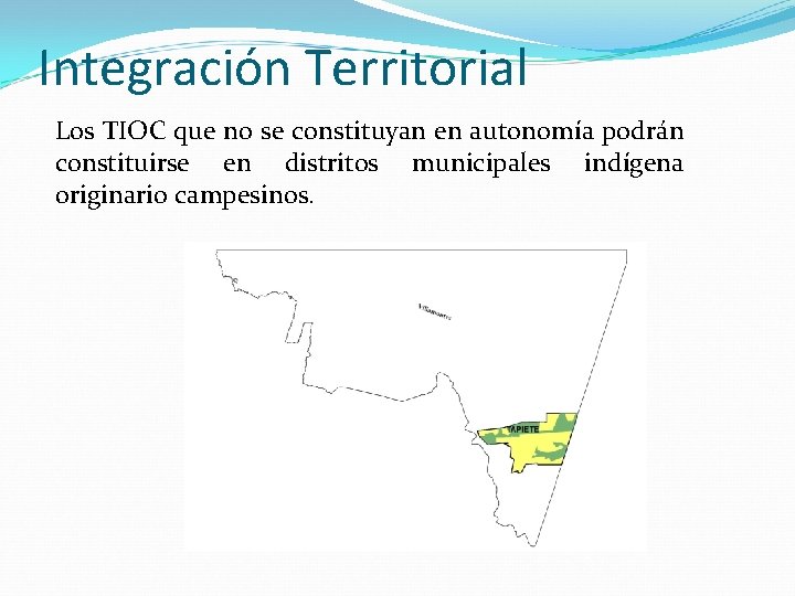 Integración Territorial Los TIOC que no se constituyan en autonomía podrán constituirse en distritos
