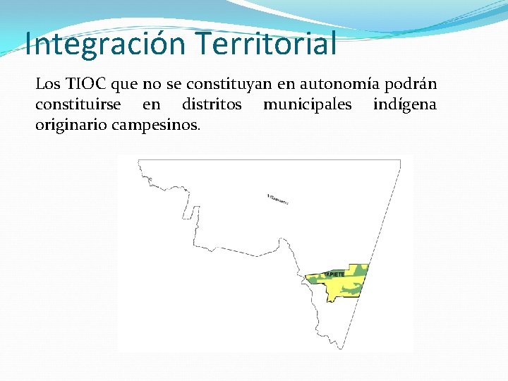 Integración Territorial Los TIOC que no se constituyan en autonomía podrán constituirse en distritos Integración Territorial Los TIOC que no se constituyan en autonomía podrán constituirse en distritos