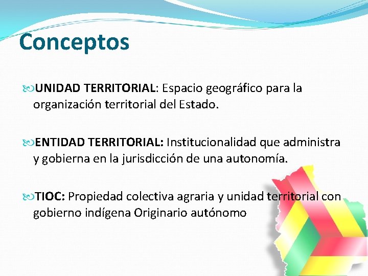 Conceptos UNIDAD TERRITORIAL: Espacio geográfico para la organización territorial del Estado. ENTIDAD TERRITORIAL: Institucionalidad