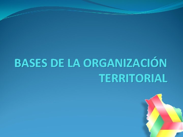 BASES DE LA ORGANIZACIÓN TERRITORIAL BASES DE LA ORGANIZACIÓN TERRITORIAL