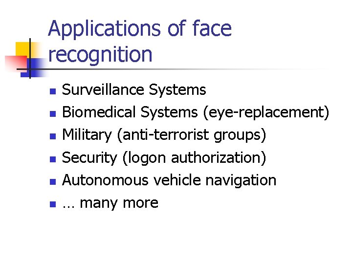 Applications of face recognition n n n Surveillance Systems Biomedical Systems (eye-replacement) Military (anti-terrorist