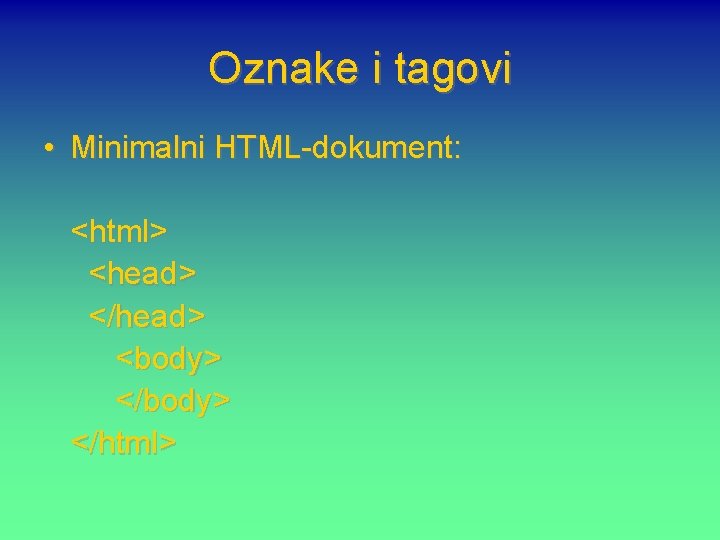 Oznake i tagovi • Minimalni HTML-dokument: <html> <head> </head> <body> </html> 