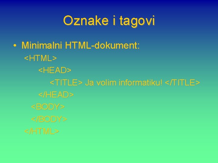 Oznake i tagovi • Minimalni HTML-dokument: <HTML> <HEAD> <TITLE> Ja volim informatiku! </TITLE> </HEAD>