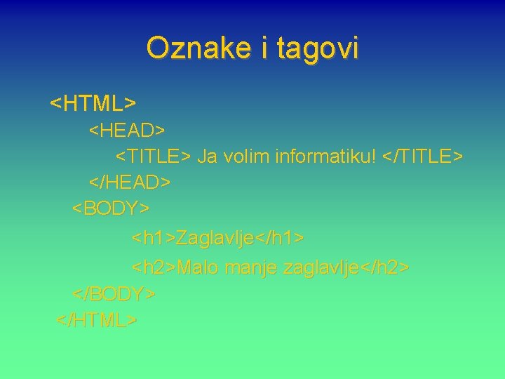 Oznake i tagovi <HTML> <HEAD> <TITLE> Ja volim informatiku! </TITLE> </HEAD> <BODY> <h 1>Zaglavlje</h