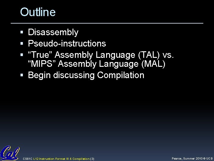Outline Disassembly Pseudo-instructions “True” Assembly Language (TAL) vs. “MIPS” Assembly Language (MAL) Begin discussing Outline Disassembly Pseudo-instructions “True” Assembly Language (TAL) vs. “MIPS” Assembly Language (MAL) Begin discussing
