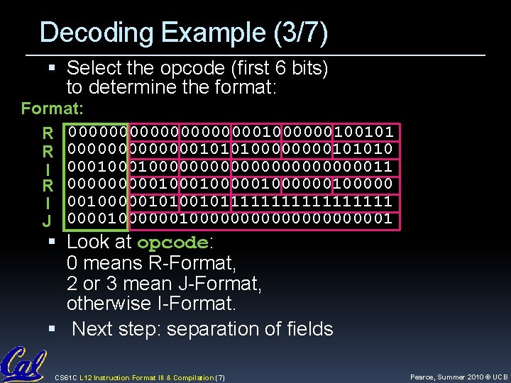Decoding Example (3/7) Select the opcode (first 6 bits) to determine the format: Format: Decoding Example (3/7) Select the opcode (first 6 bits) to determine the format: Format: