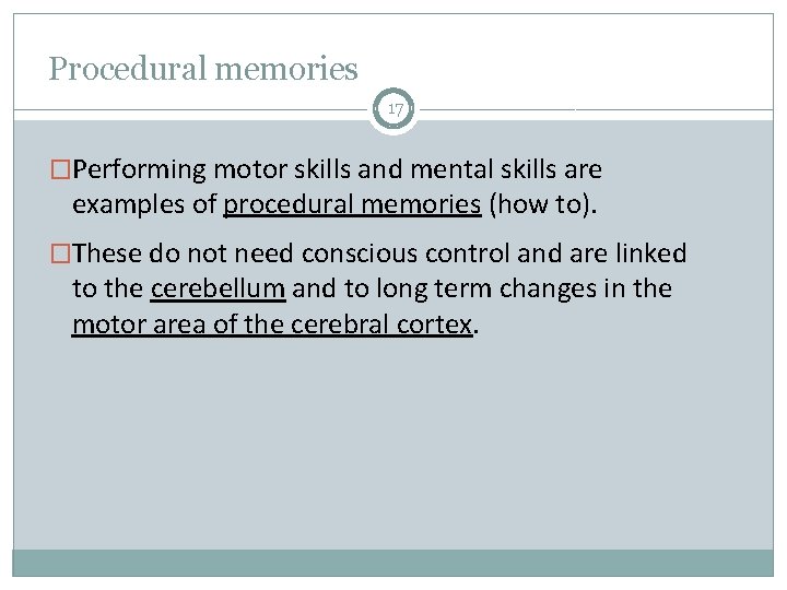 Procedural memories 17 �Performing motor skills and mental skills are examples of procedural memories