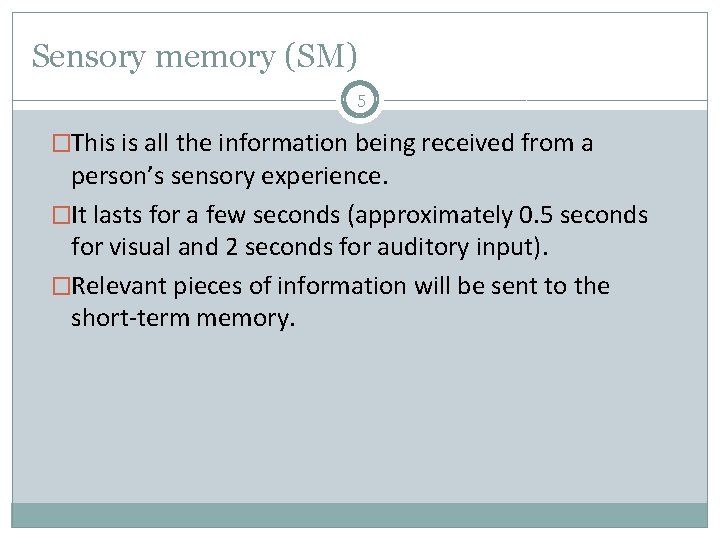 Sensory memory (SM) 5 �This is all the information being received from a person’s