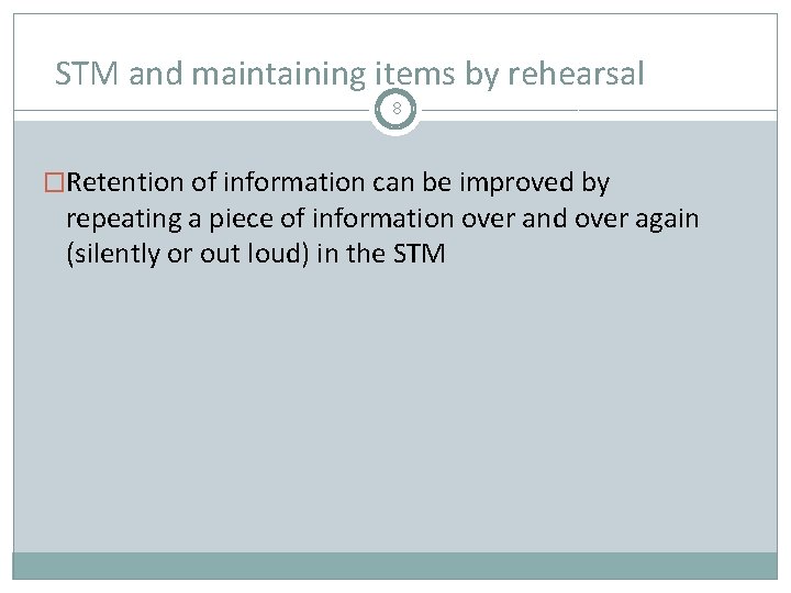 STM and maintaining items by rehearsal 8 �Retention of information can be improved by