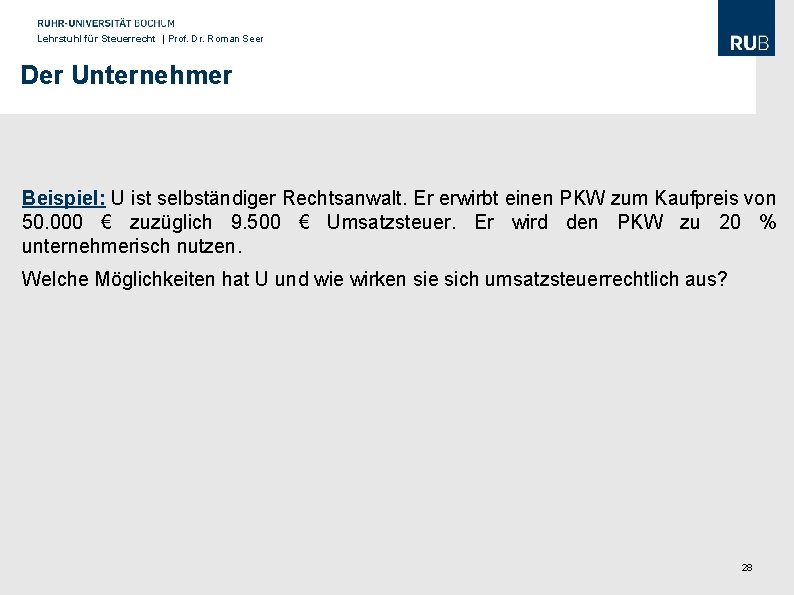 Lehrstuhl für Steuerrecht | Prof. Dr. Roman Seer Der Unternehmer Beispiel: U ist selbständiger