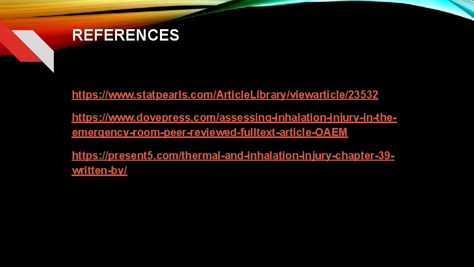 REFERENCES https: //www. statpearls. com/Article. Library/viewarticle/23532 https: //www. dovepress. com/assessing-inhalation-injury-in-theemergency-room-peer-reviewed-fulltext-article-OAEM https: //present 5. com/thermal-and-inhalation-injury-chapter-39