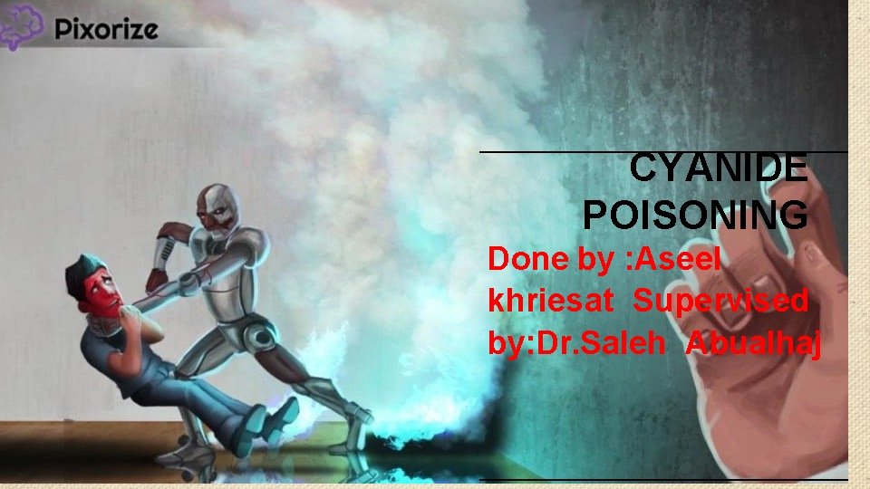 CYANIDE POISONING Done by : Aseel khriesat Supervised by: Dr. Saleh Abualhaj Done by: