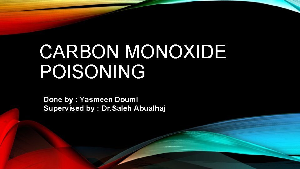CARBON MONOXIDE POISONING Done by : Yasmeen Doumi Supervised by : Dr. Saleh Abualhaj