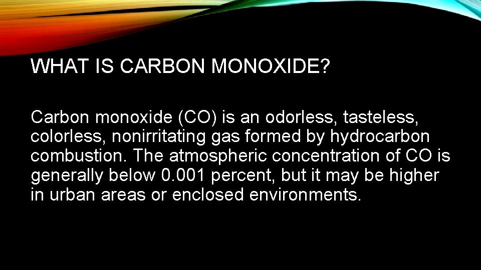 WHAT IS CARBON MONOXIDE? Carbon monoxide (CO) is an odorless, tasteless, colorless, nonirritating gas