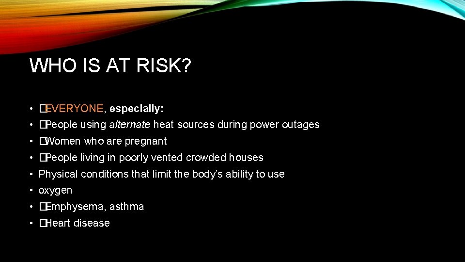WHO IS AT RISK? • �EVERYONE, especially: • �People using alternate heat sources during