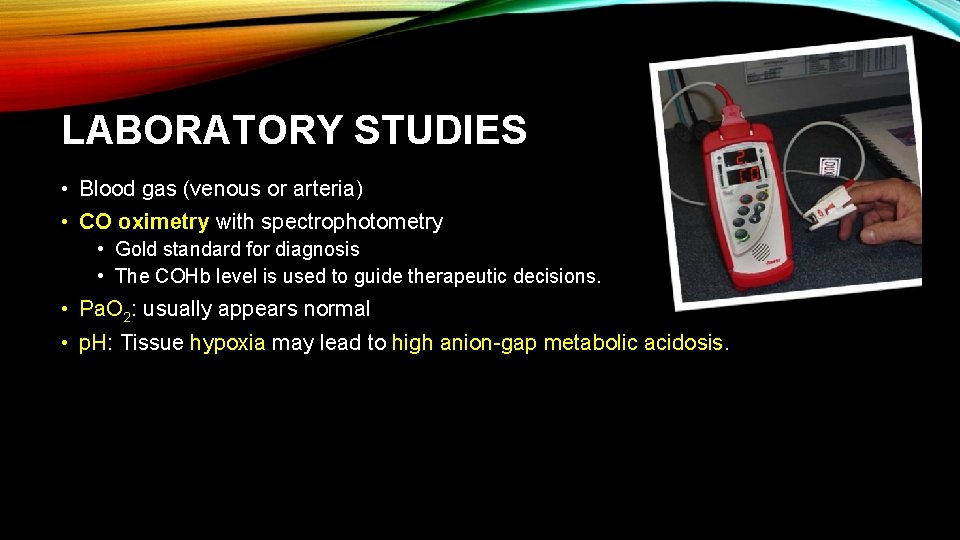 LABORATORY STUDIES • Blood gas (venous or arteria) • CO oximetry with spectrophotometry •