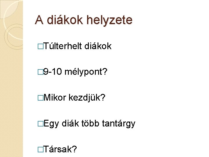 A diákok helyzete �Túlterhelt � 9 -10 mélypont? �Mikor �Egy diákok kezdjük? diák több