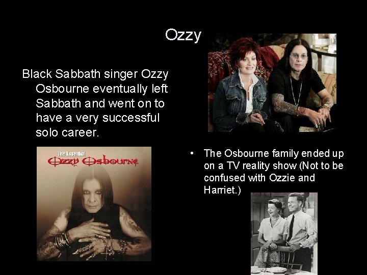 Ozzy Black Sabbath singer Ozzy Osbourne eventually left Sabbath and went on to have