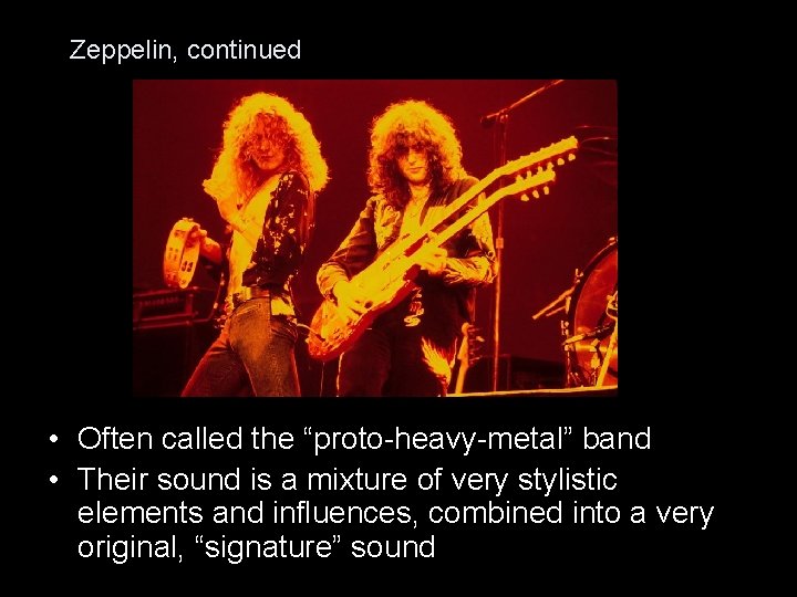Zeppelin, continued • Often called the “proto-heavy-metal” band • Their sound is a mixture