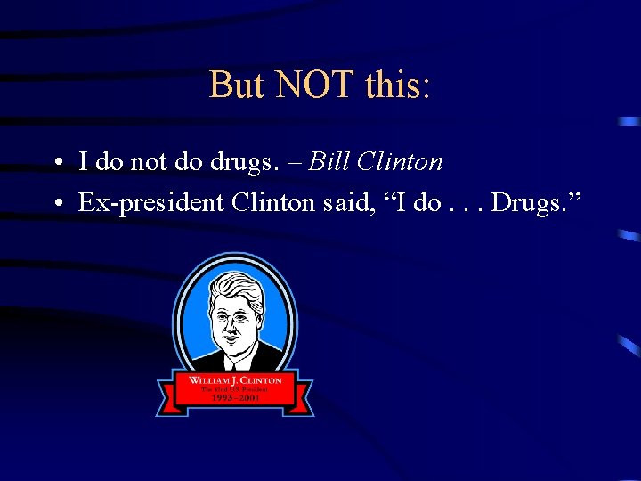 But NOT this: • I do not do drugs. – Bill Clinton • Ex-president