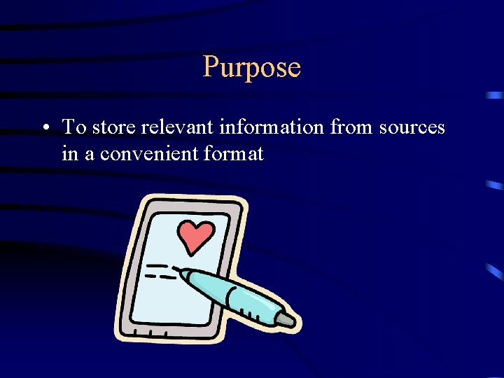 Purpose • To store relevant information from sources in a convenient format 