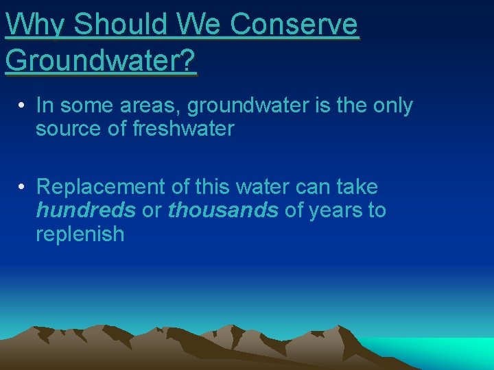 Why Should We Conserve Groundwater? • In some areas, groundwater is the only source