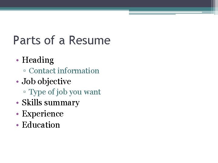 Parts of a Resume • Heading ▫ Contact information • Job objective ▫ Type