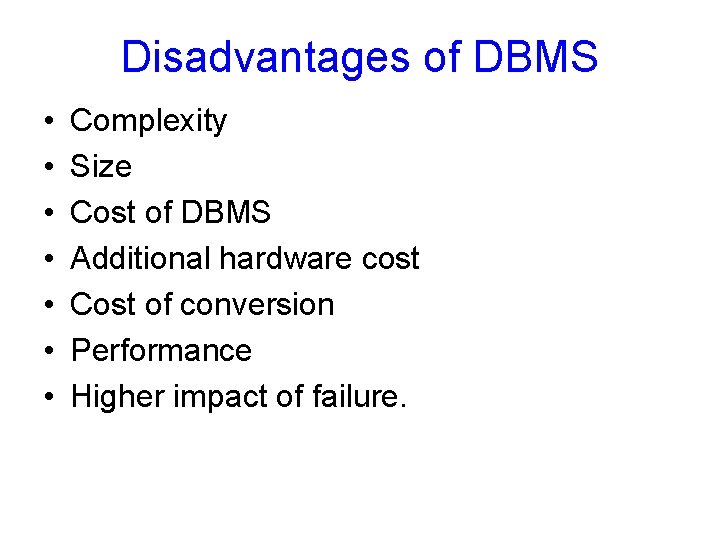 Disadvantages of DBMS • • Complexity Size Cost of DBMS Additional hardware cost Cost