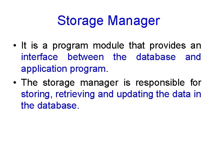 Storage Manager • It is a program module that provides an interface between the
