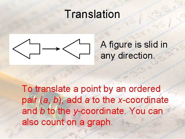 Translation A figure is slid in any direction. To translate a point by an