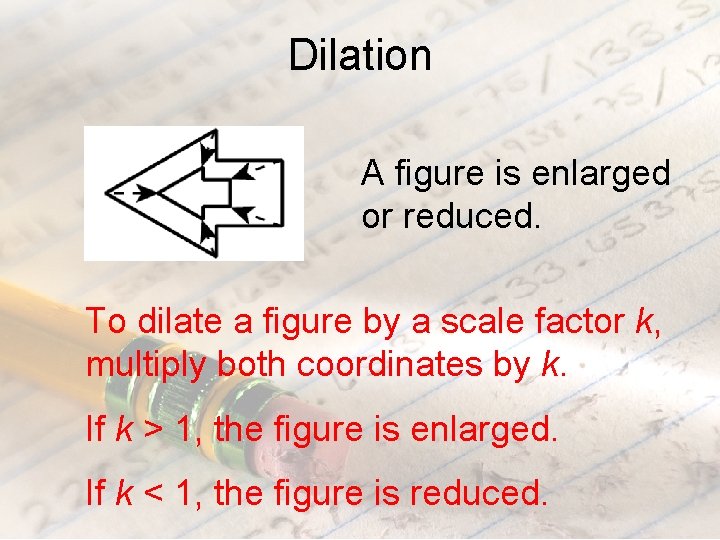 Dilation A figure is enlarged or reduced. To dilate a figure by a scale