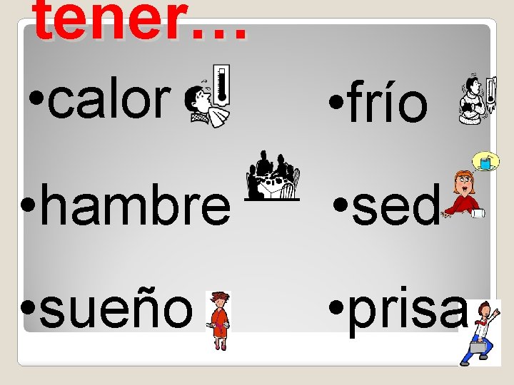 tener… • calor • frío • hambre • sed • sueño • prisa 