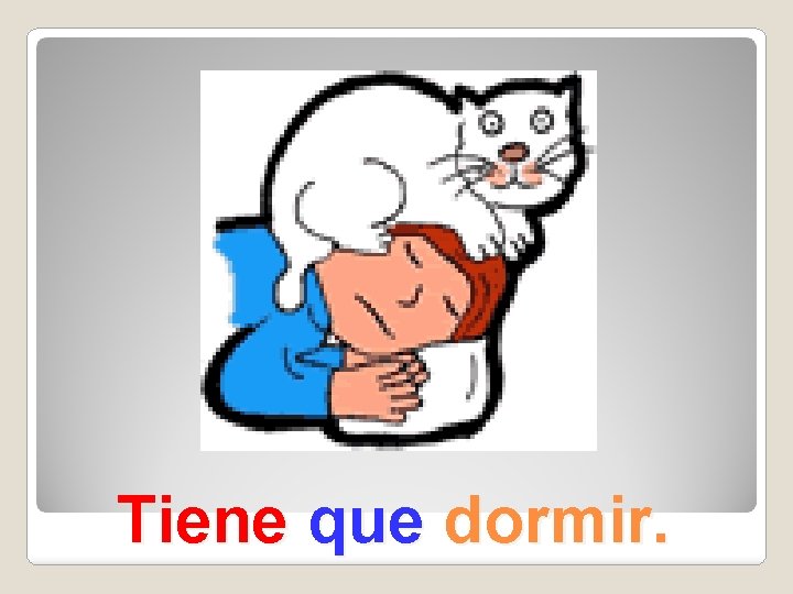 Tiene que dormir. 