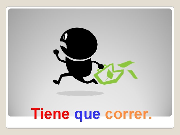 Tiene que correr. 