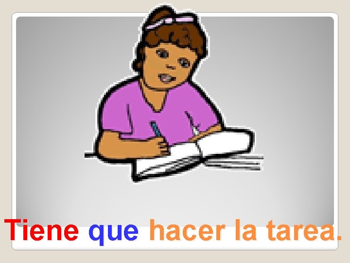 Tiene que hacer la tarea. 