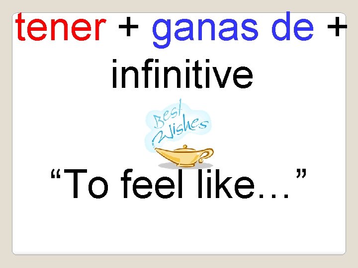 tener + ganas de + infinitive “To feel like…” 