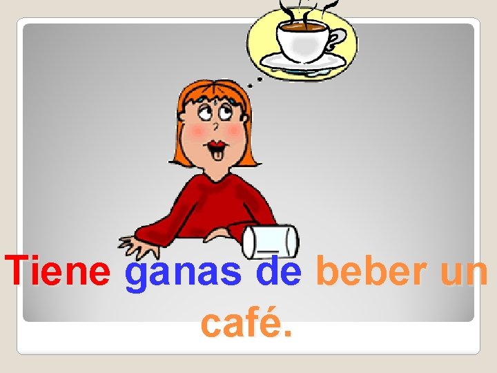 Tiene ganas de beber un café. 
