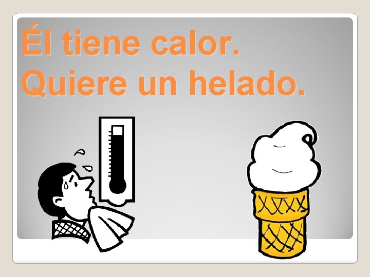 Él tiene calor. Quiere un helado. 