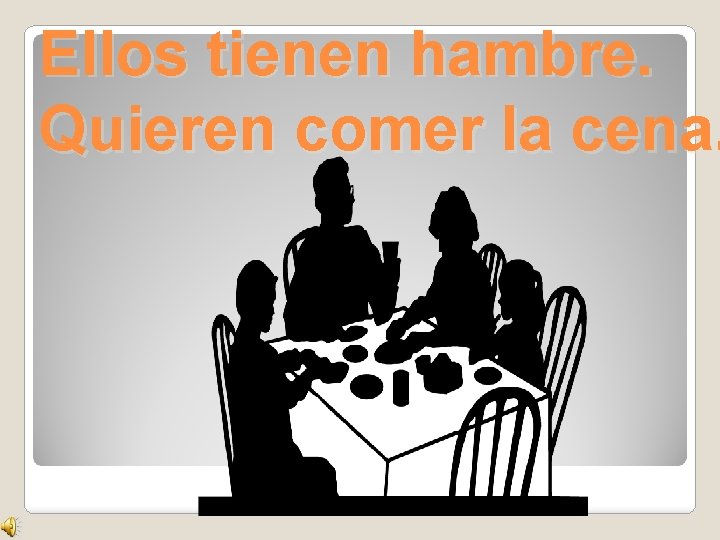 Ellos tienen hambre. Quieren comer la cena. 