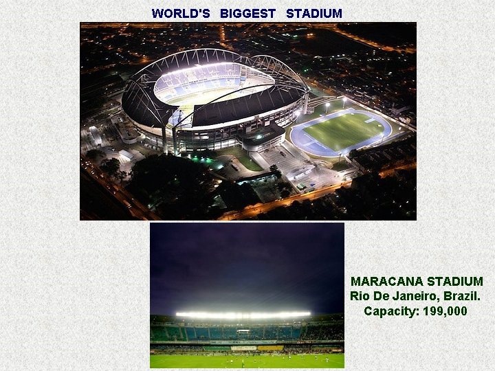 WORLD'S BIGGEST STADIUM MARACANA STADIUM Rio De Janeiro, Brazil. Capacity: 199, 000 