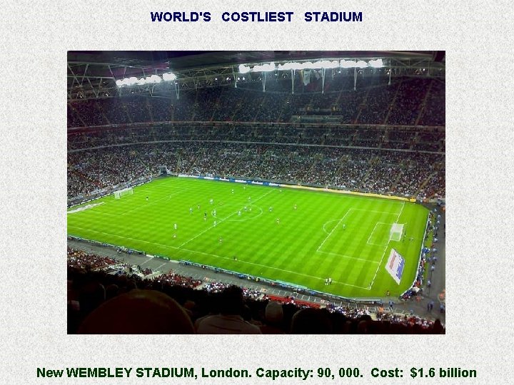 WORLD'S COSTLIEST STADIUM New WEMBLEY STADIUM, London. Capacity: 90, 000. Cost: $1. 6 billion