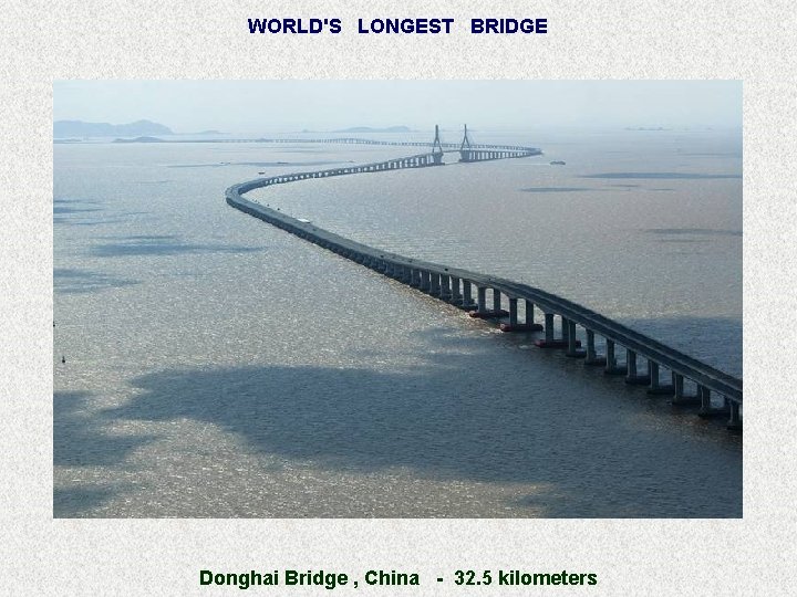 WORLD'S LONGEST BRIDGE Donghai Bridge , China - 32. 5 kilometers 