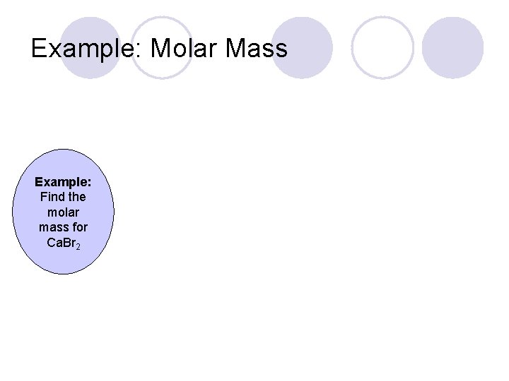 Example: Molar Mass Example: Find the molar mass for Ca. Br 2 