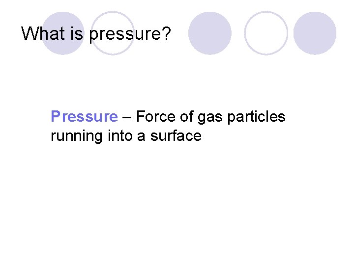 What is pressure? Pressure – Force of gas particles running into a surface 