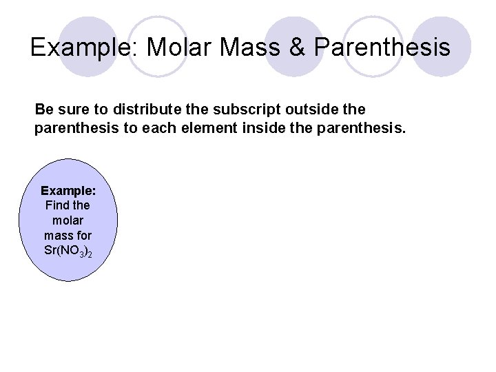 Example: Molar Mass & Parenthesis Be sure to distribute the subscript outside the parenthesis