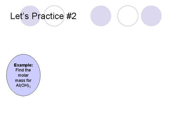 Let’s Practice #2 Example: Find the molar mass for Al(OH)3 